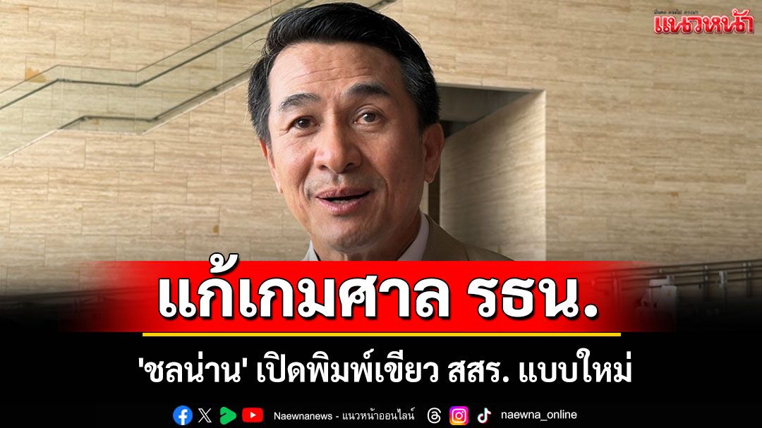'ชลน่าน' เปิดพิมพ์เขียว สสร. แบบใหม่ แก้เกมศาล รธน. รับ รธน.ฉบับใหม่