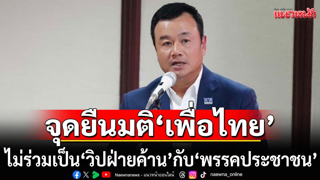 มติ ‘เพื่อไทย’ ไม่ร่วมเป็น ‘วิปฝ่ายค้าน’ กับ ‘พรรคประชาชน’ เหตุคนละเจตนารมณ์กัน