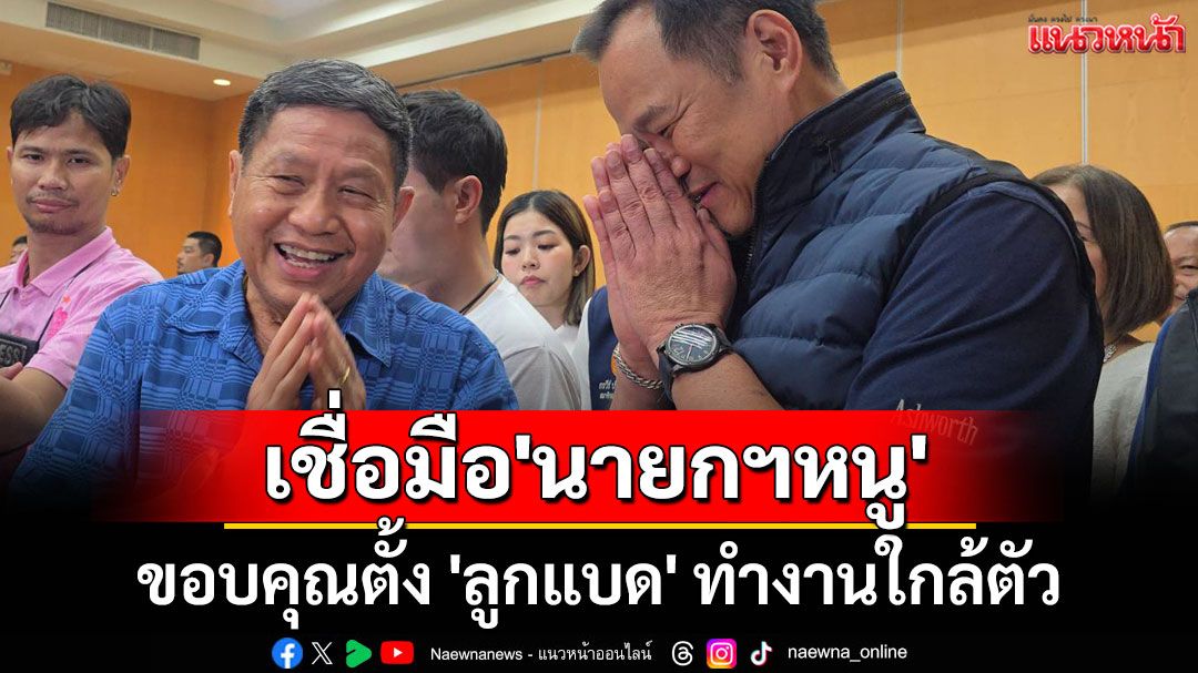 'สมศักดิ์' เชื่อมือ 'นายกฯหนู' บริหารประเทศ ขอบคุณตั้ง 'ลูกแบด' ทำงานใกล้ตัว
