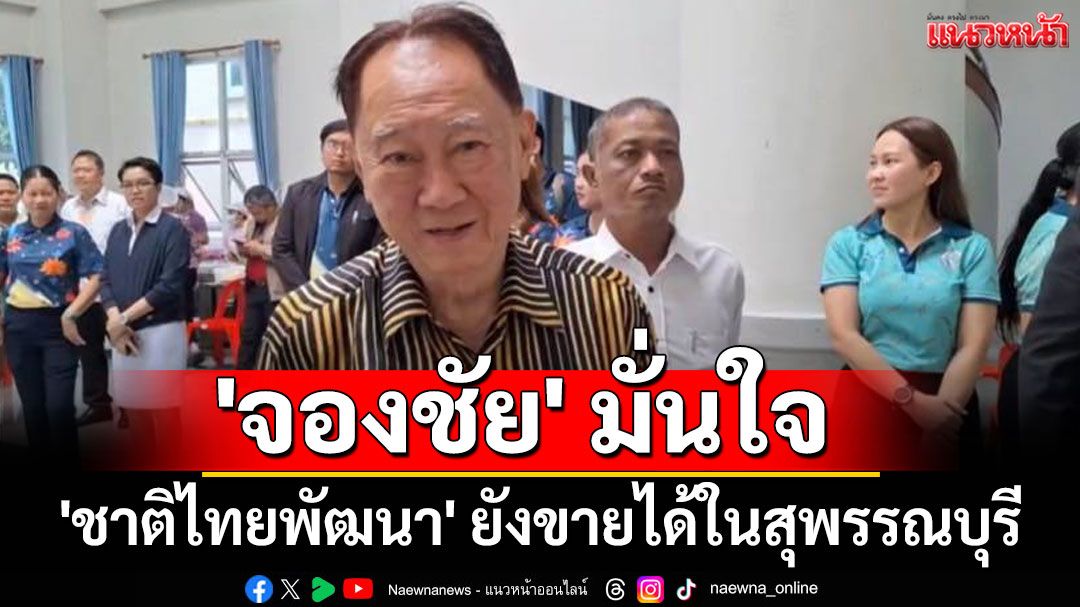 'จองชัย' มั่นใจ 'ชาติไทยพัฒนา' ยังขายได้ในสุพรรณบุรี