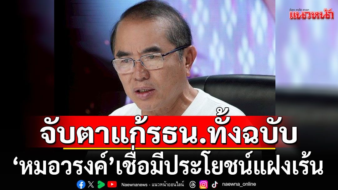 'หมอวรงค์' มองแก้รธน.ทั้งฉบับ 'มีประโยชน์แฝงเร้น' ชี้ปัญหาไม่ได้อยู่ที่ กม. แต่อยู่ที่นักการเมือง