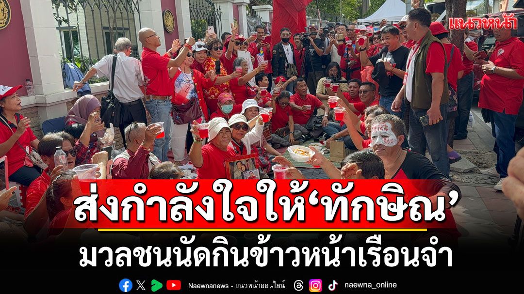 'เค สามถุยส์'โวยใส่เสื้อแดงทำอะไรก็ผิด มวลชนนัดกินข้าวหน้าเรือนจำ ส่งกำลังใจให้'ทักษิณ'