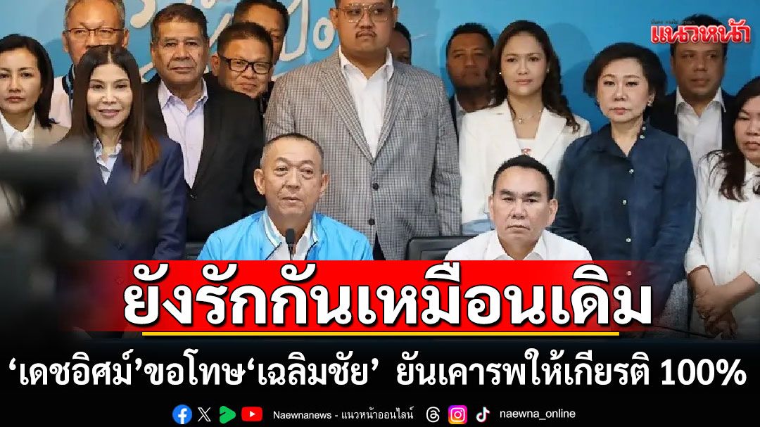‘เดชอิศม์’ ขอโทษ ‘เฉลิมชัย’ ยันยังรักกันเหมือนเดิม เคารพ ให้เกียรติ 100%