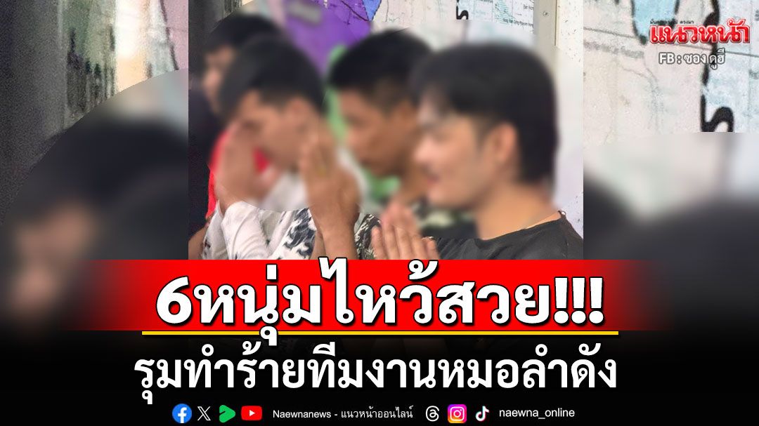 ไหว้สวย!!!  6 หนุ่มขอโทษ รุมทำร้ายทีมงานหมอลำดัง อ้างเมารู้สึกเสียหน้า