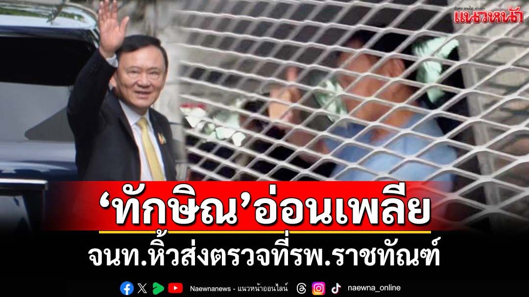 ‘ทักษิณ’อ่อนเพลีย ปวดตามร่างกาย จนท.หิ้วส่งตรวจที่รพ.ราชทัณฑ์