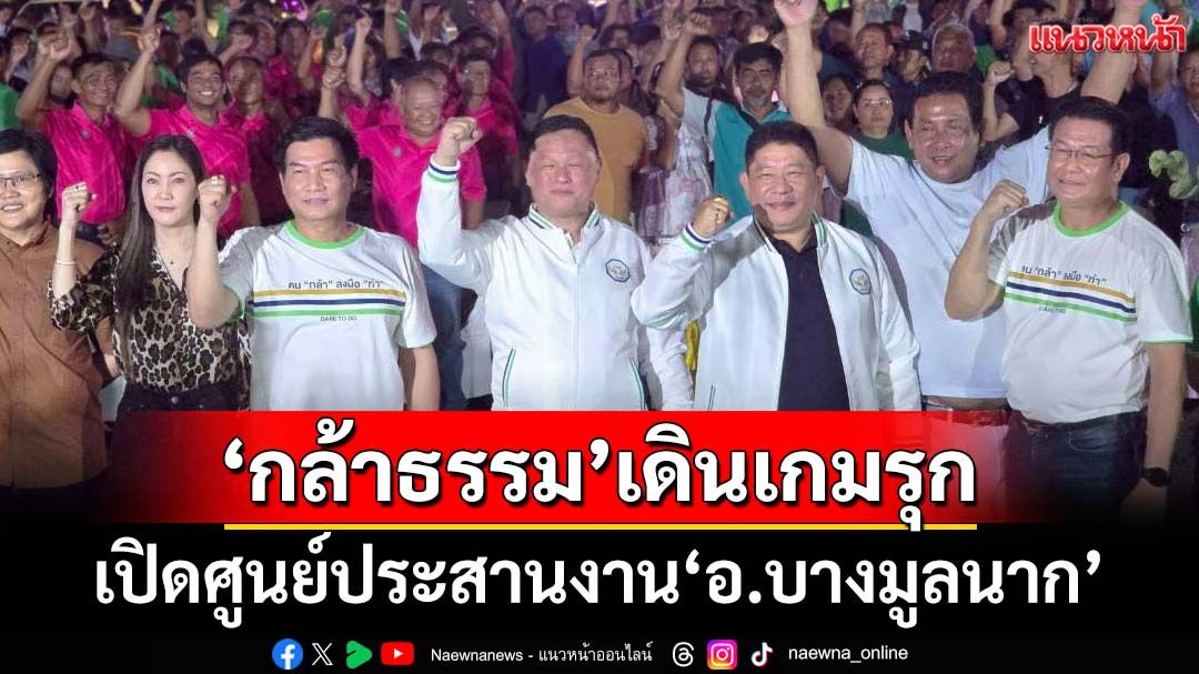 ‘กล้าธรรม’เดินเกมรุก ‘เสธ.หิ’ร่วมเปิดศูนย์ประสานงานพรรค‘อ.บางมูลนาก จ.พิจิตร’