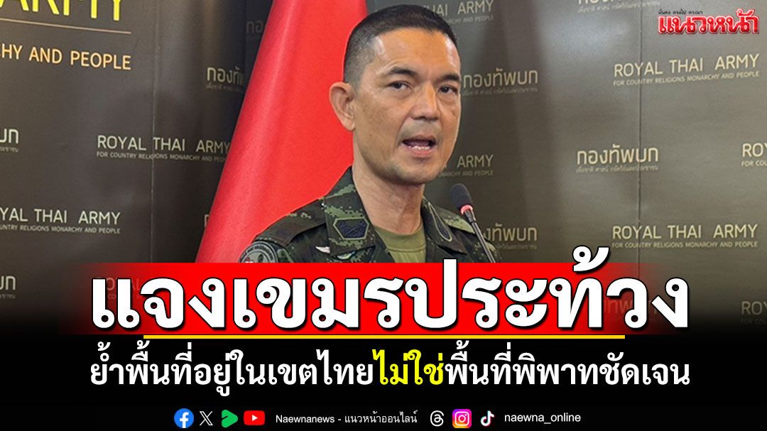 'กองทัพบก'แจงเขมรประท้วง! ย้ำพื้นที่อยู่ในเขตไทย ไม่ใช่พื้นที่พิพาทชัดเจน