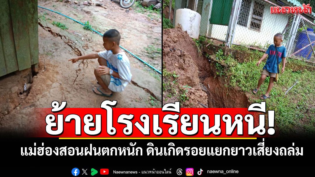 ย้ายโรงเรียนหนี! แม่ฮ่องสอนฝนตกหนัก ดินเกิดรอยแยกยาวเสี่ยงถล่ม