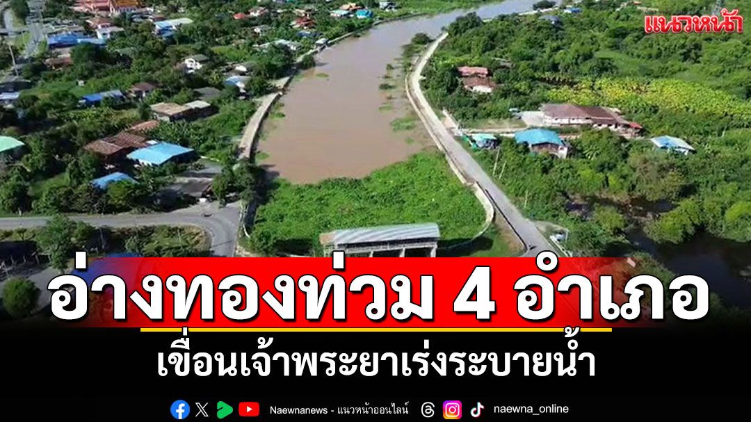 สถานการณ์น้ำอ่างทอง ท่วม 4 อำเภอ เขื่อนเจ้าพระยาเร่งระบาย