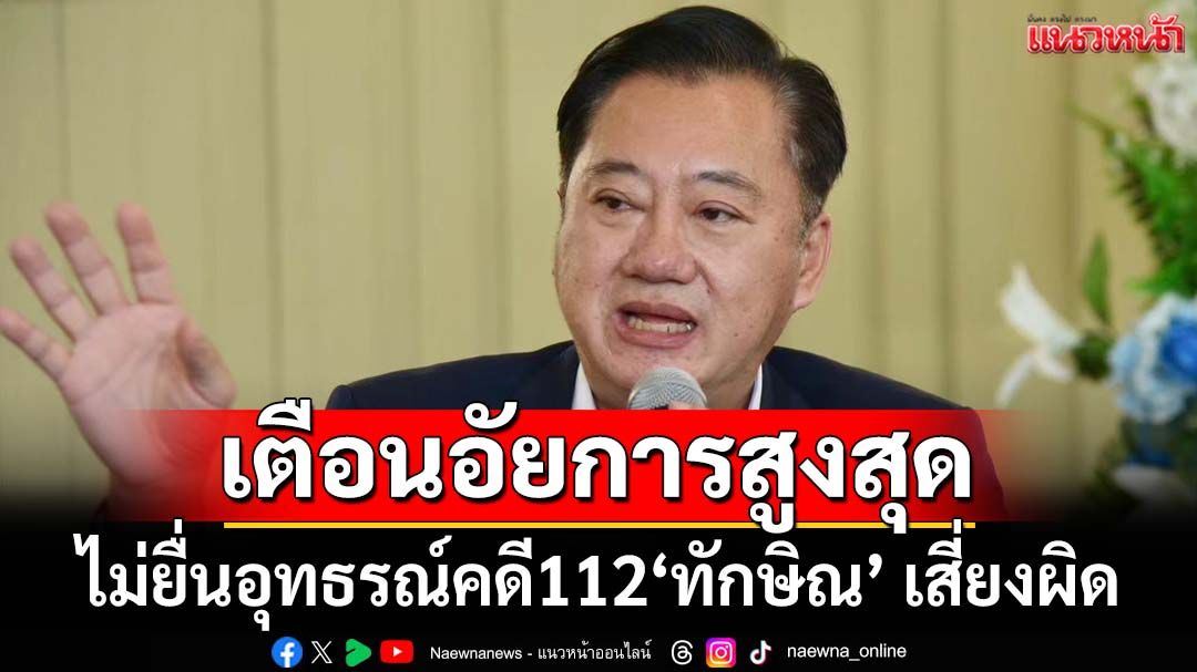 เตือนอัยการสูงสุด!‘สมชาย’ทุบเปรี้ยงไม่ยื่นอุทธรณ์คดี112‘ทักษิณ’ เสี่ยงมีความผิด