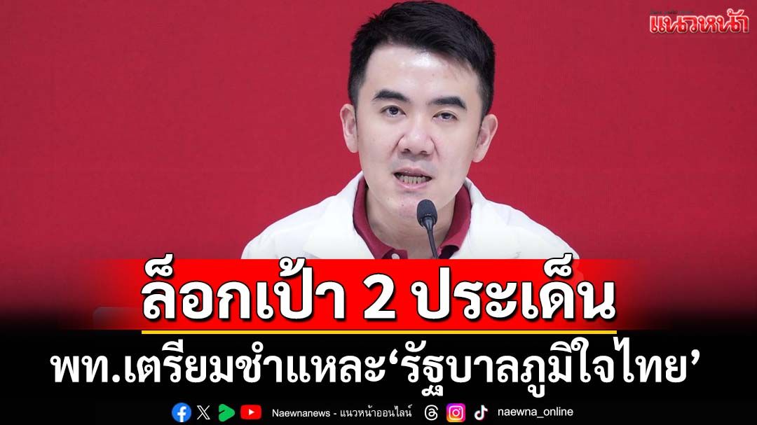 ‘เพื่อไทย’ล็อกเป้า 2 ประเด็น เตรียมชำแหละ‘รัฐบาลภูมิใจไทย’