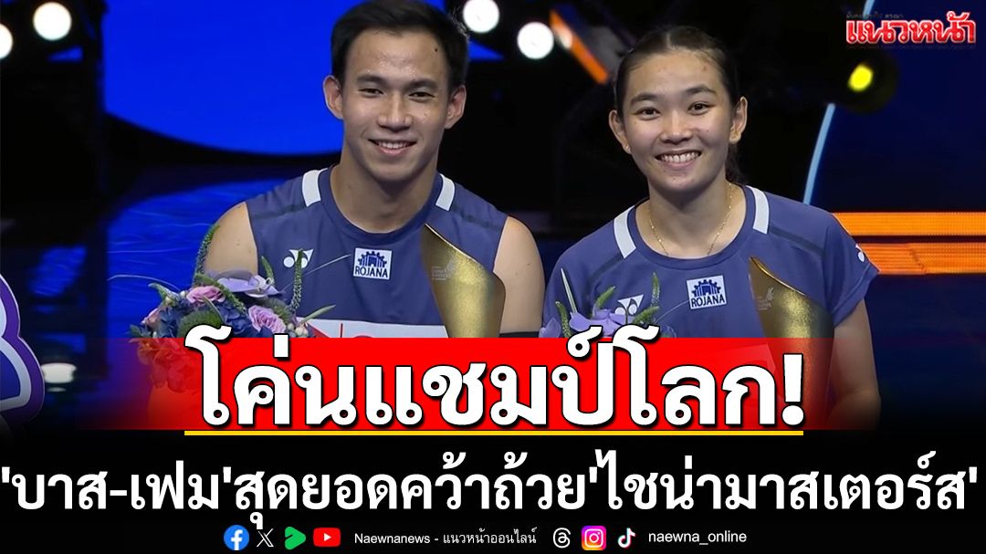 โค่นแชมป์โลก! 'บาส-เฟม'สุดยอดคว้าถ้วย'ไชน่ามาสเตอร์ส'