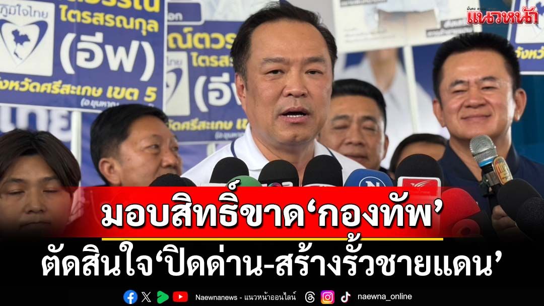 ‘นายกฯอนุทิน’ให้สิทธิ์ขาด‘กองทัพ’ตัดสินใจ‘ปิดด่าน-สร้างรั้วชายแดน’ จ่อคุมเข้มพื้นที่เพิ่มเติม