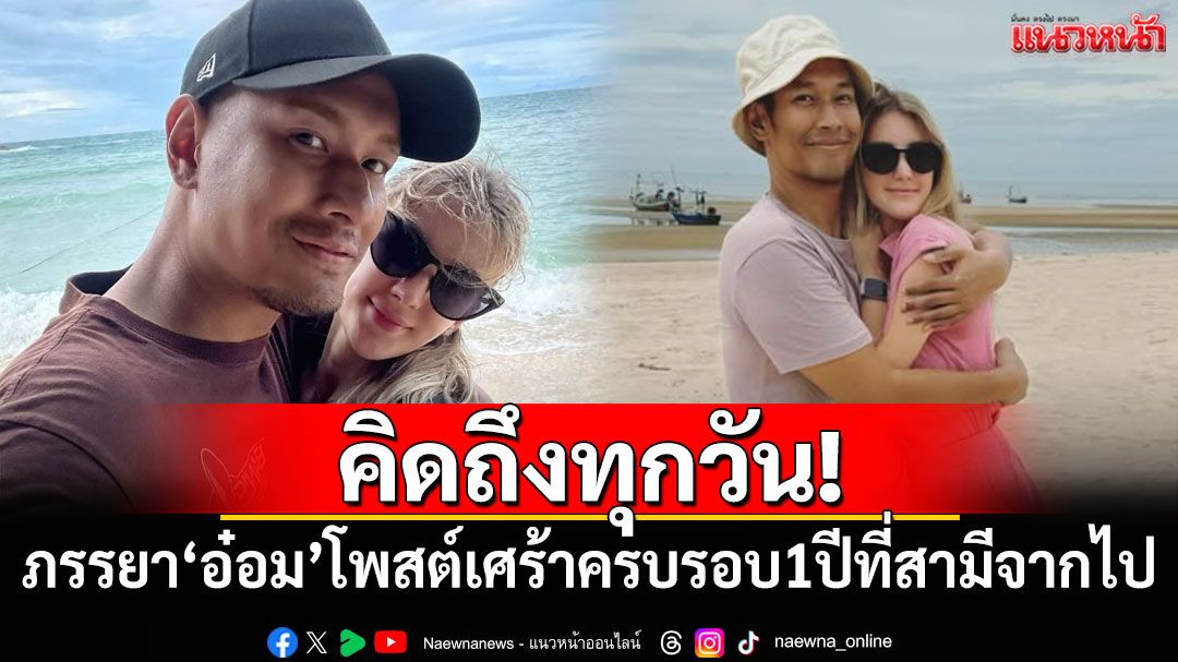 คิดถึงทุกวัน! ภรรยา'อ๋อม อรรคพันธ์'โพสต์เศร้าครบรอบ1ปีที่สามีจากไป
