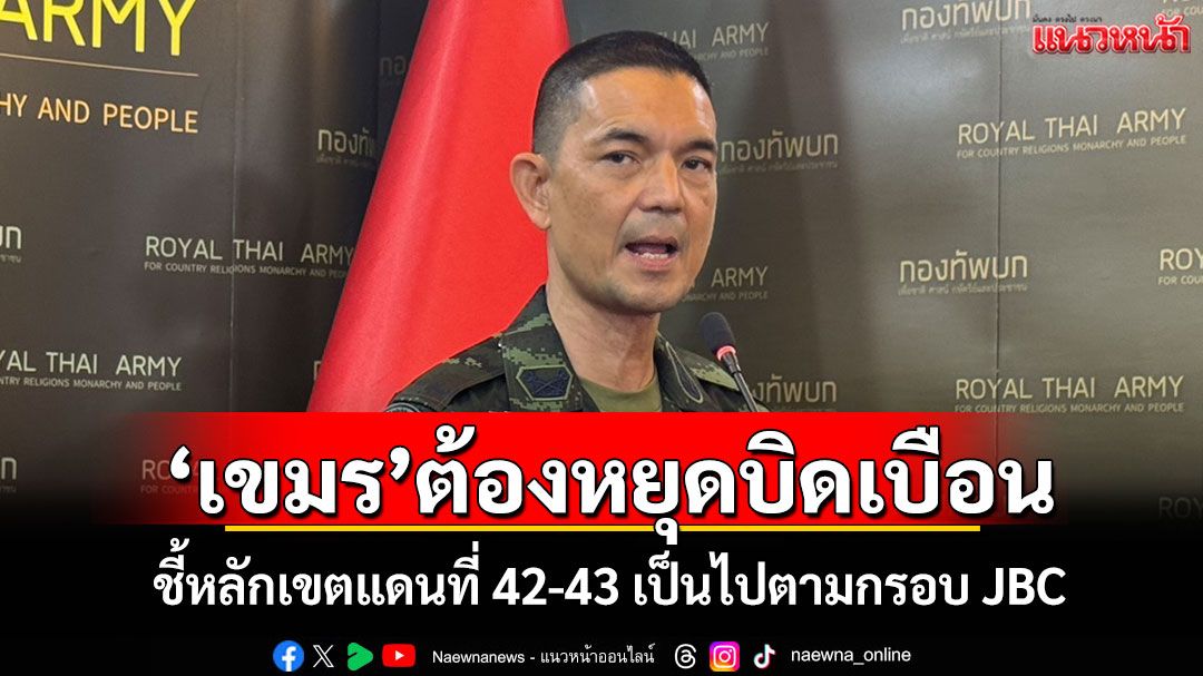 'เขมร'ต้องหยุดบิดเบือน! โฆษก ทบ.ชี้หลักเขตแดนที่ 42-43 เป็นไปตามกรอบ JBC