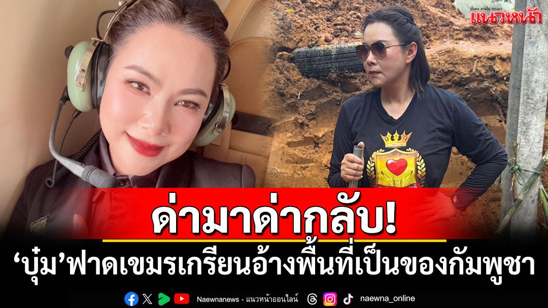 ด่ามาด่ากลับ! 'บุ๋ม ปนัดดา'ตอกกลับเขมรเกรียน อ้างพื้นที่เป็นของกัมพูชา