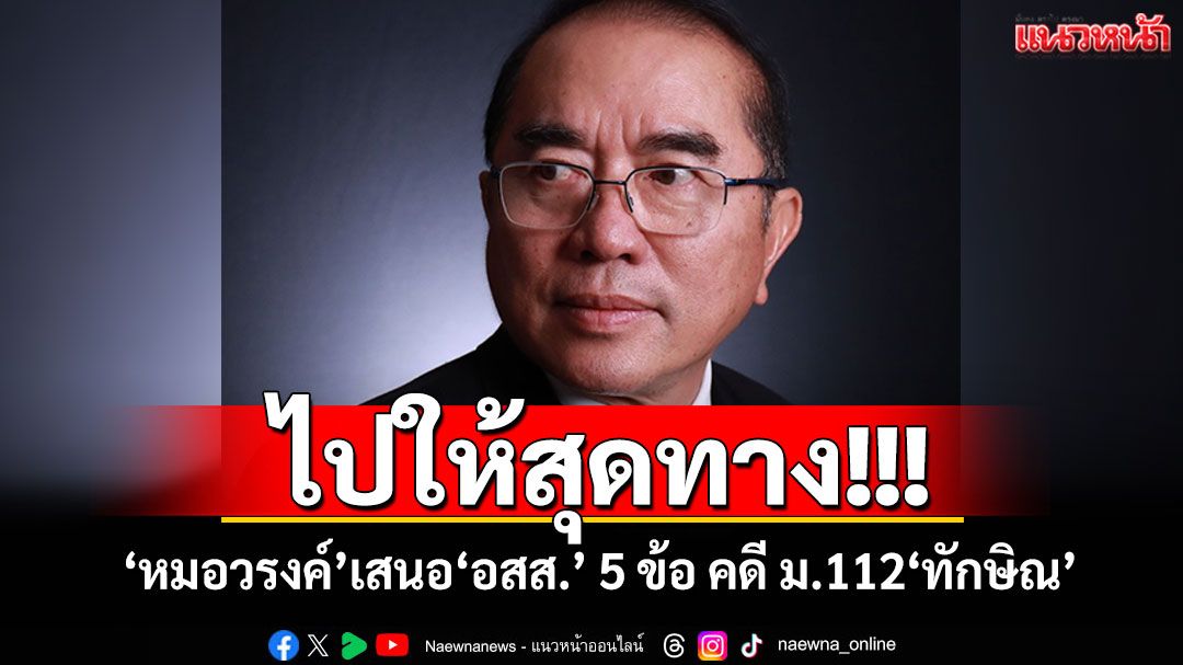ไปให้สุดทาง!!! 'หมอวรงค์'เสนอ'อสส.' 5 ข้อ คดี ม.112'ทักษิณ'