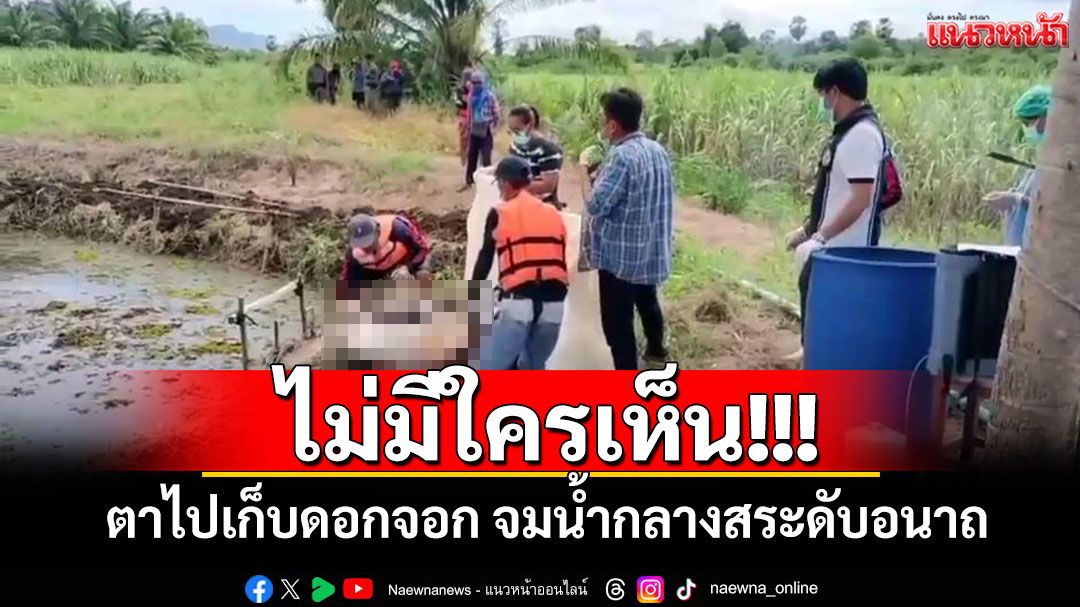 ไม่มีใครเห็น!!! ตาไปเก็บดอกจอก จมน้ำกลางสระดับอนาถ