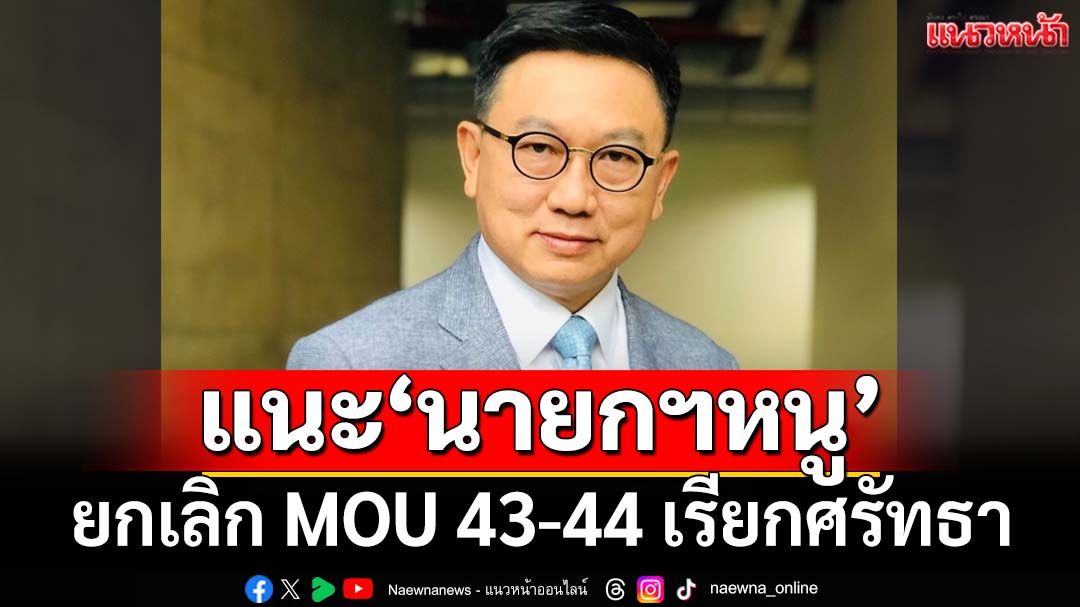 ‘ดิเรกฤทธิ์’ปรบมือ‘อนุทิน’ลั่นไม่เปิดด่าน แนะยกเลิก MOU 43-44 เรียกศรัทธา