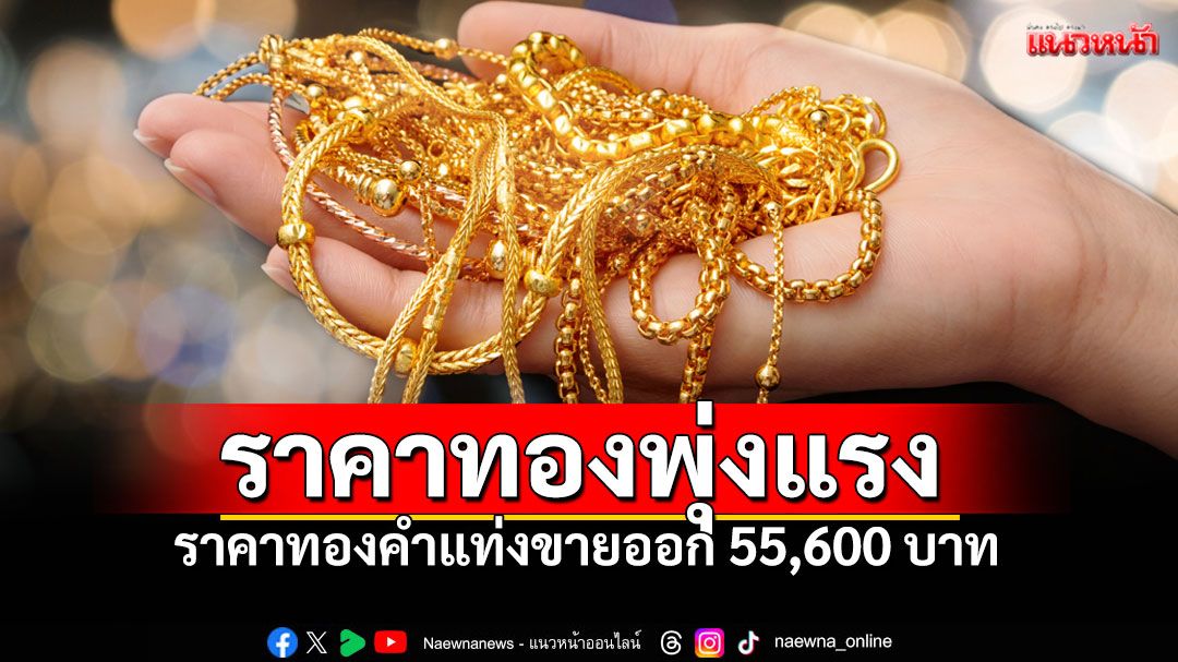 ราคาทองวันนี้พุ่งต่อเนื่อง ทองคำสร้างประวัติศาสตร์! ราคาทะลุ 55,500 บาท
