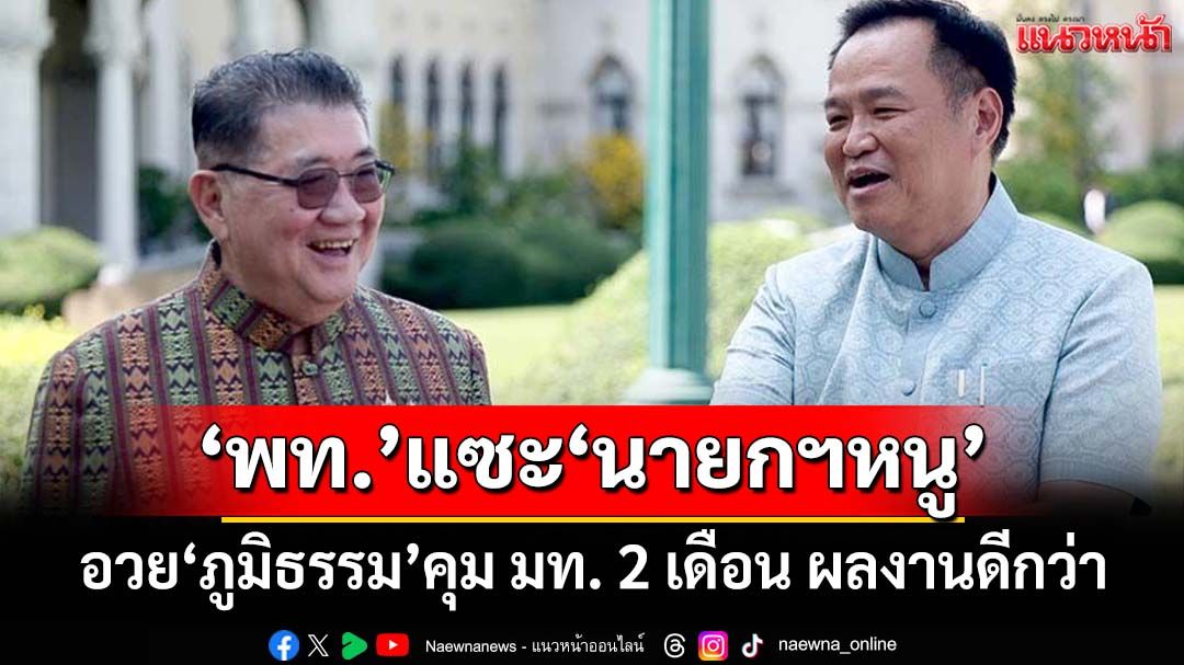 ‘เพื่อไทย’แซะ‘นายกฯหนู’อย่าร้อนตัว อวย‘ภูมิธรรม’คุม มท. 2 เดือน ผลงานดีกว่า‘อนุทิน’นั่ง 2 ปี