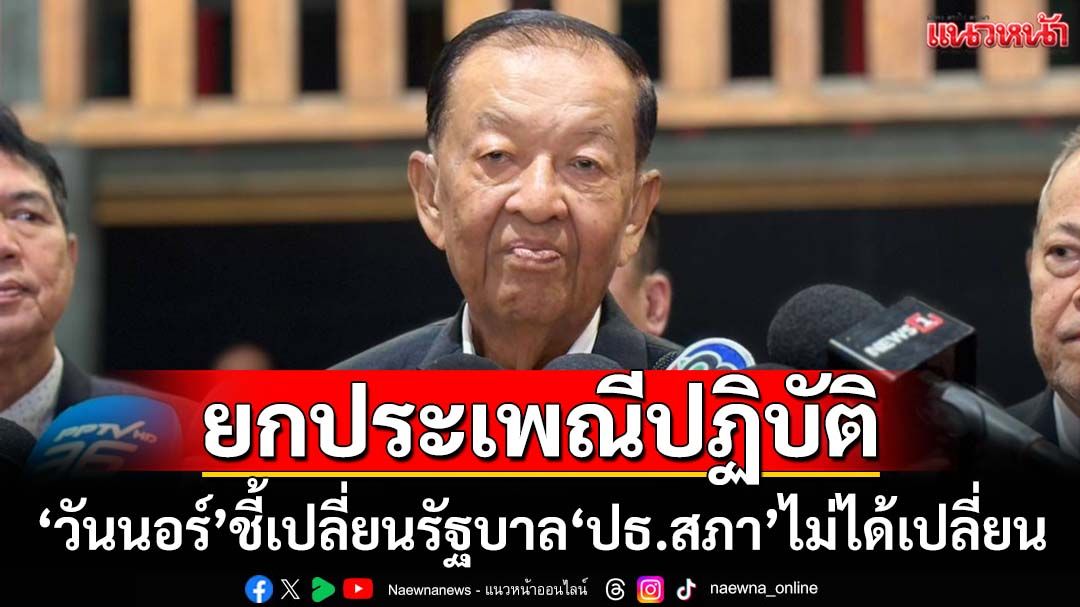 ‘วันนอร์’ยกประเพณีปฏิบัติเปลี่ยนรัฐบาล ‘ประธานสภา’ไม่ได้เปลี่ยน ยันทำหน้าที่ได้