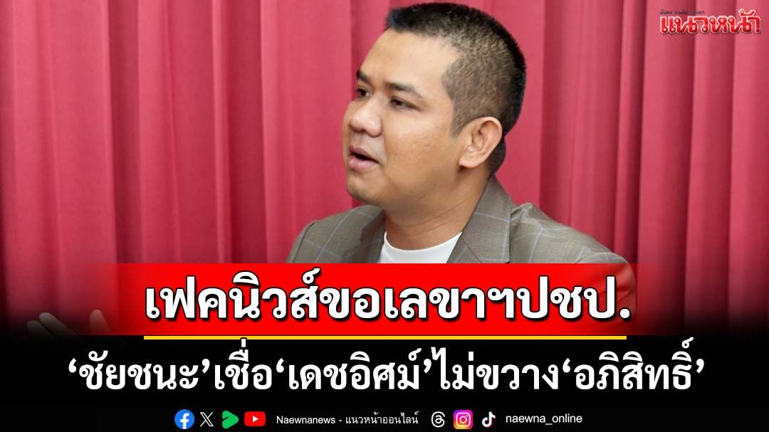 ‘ชัยชนะ’เชื่อ‘เดชอิศม์’ไม่ขวาง‘อภิสิทธิ์’คืนเก้าอี้หัวหน้า ปชป.’ เฟคนิวส์ขอเป็นเลขาฯ