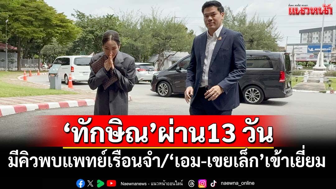 ‘เอม-เขยเล็ก’เข้าเยี่ยม‘ทักษิณ’ ผ่าน 13 คืนวันนี้มีคิวพบแพทย์ในเรือนจำฯ