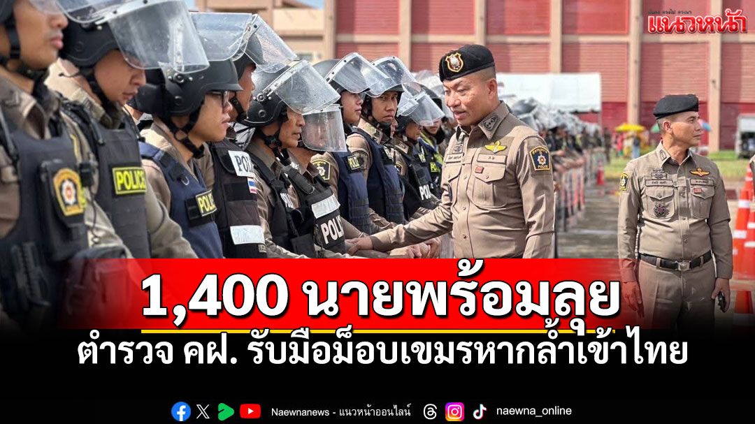 คุมฝูงชน1,400นายลงชายแดนสระแก้ว พร้อมลุยม็อบเขมรหากล้ำเข้าไทย