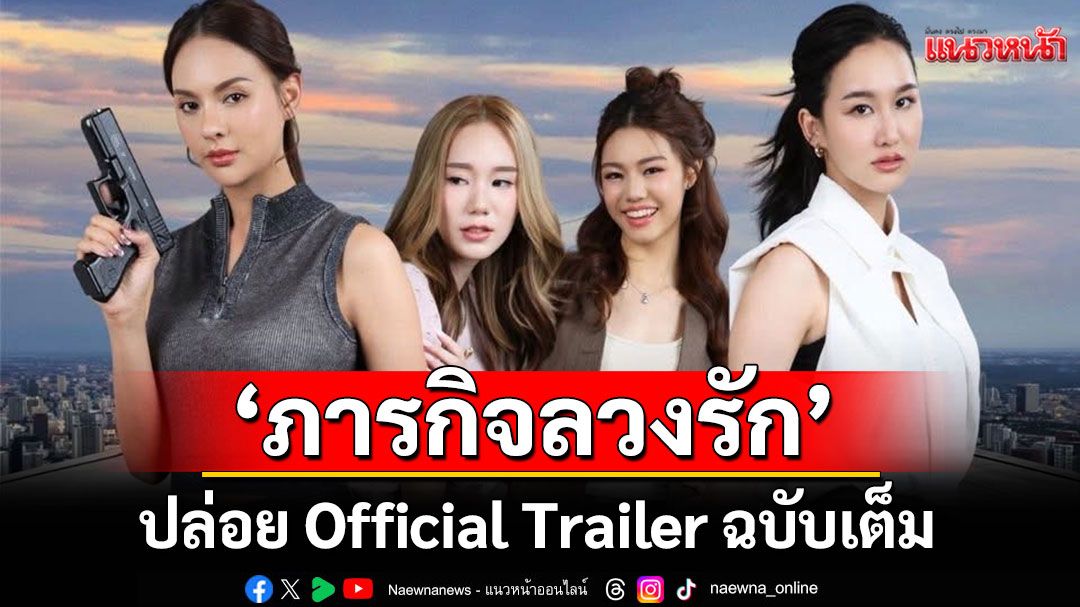 'ภารกิจลวงรัก'ปล่อย Official Trailer ฉบับเต็ม  แฟน ๆ แห่ชื่นชม เคมี 4 นักแสดง