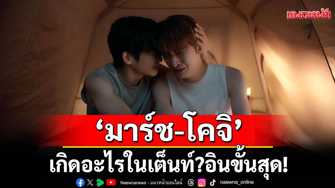 เกิดอะไรในเต็นท์? 'มาร์ช-โคจิ'อินขั้นสุด!ยกให้เป็น Best Scene อันดับหนึ่ง