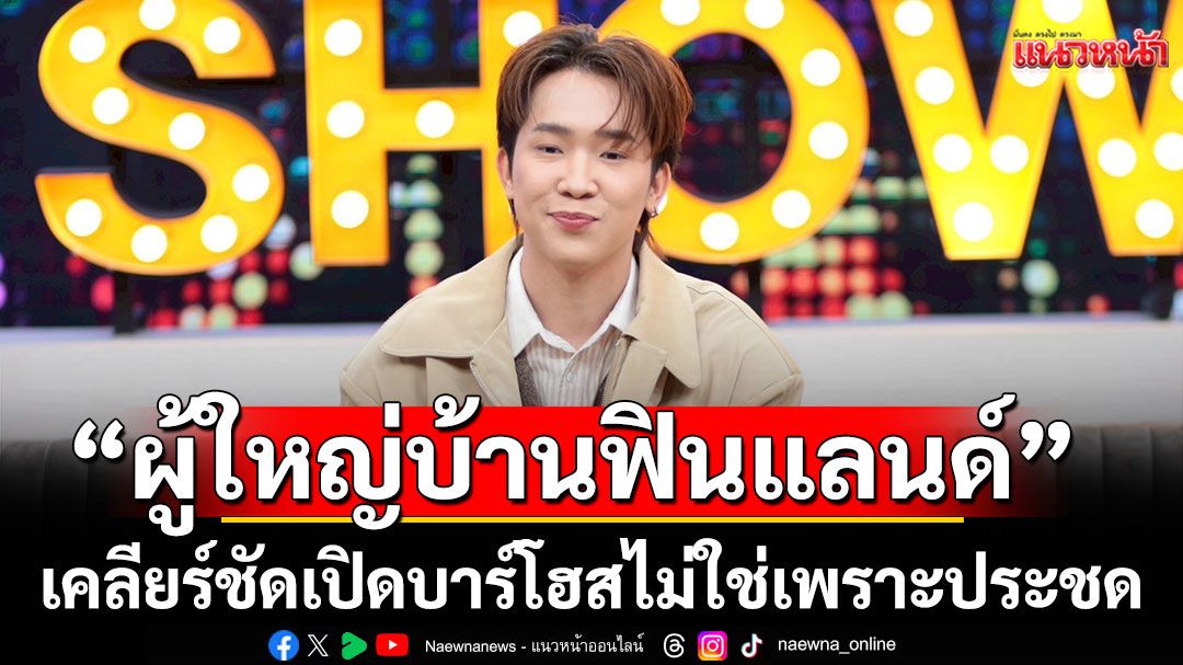 'บิ๊ก ผู้ใหญ่บ้านฟินแลนด์'เคลียร์ชัดเปิดบาร์โฮสไม่ใช่เพราะประชด แต่อยากกินเด็กตัวเอง?