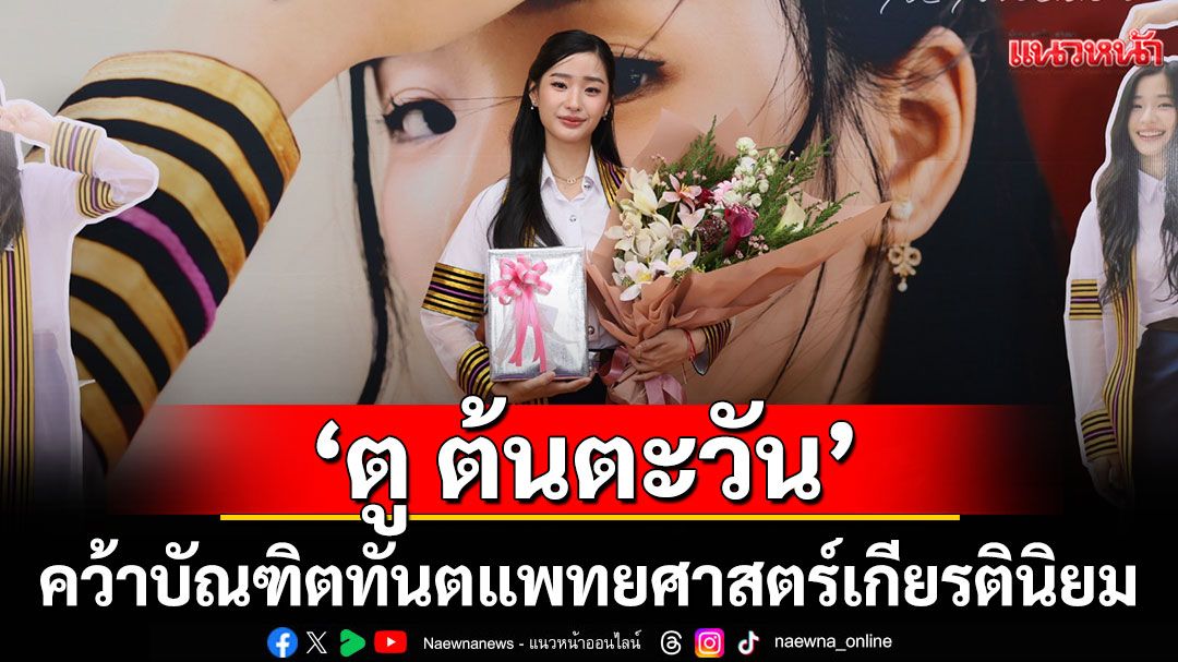 สุดภูมิใจ!'ตู ต้นตะวัน'คว้าบัณฑิตทันตแพทยศาสตร์ เกียรตินิยม'อันดับ 2'รั้วจามจุรี
