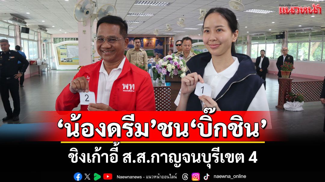 ชิงดำกาญจนบุรีเขต 4 ‘ลูกสาวศักดิ์ดา’ชน‘บิ๊กชิน’ วันแรกคึกคักภูมิใจไทย-เพื่อไทยมั่นใจคว้าชัย