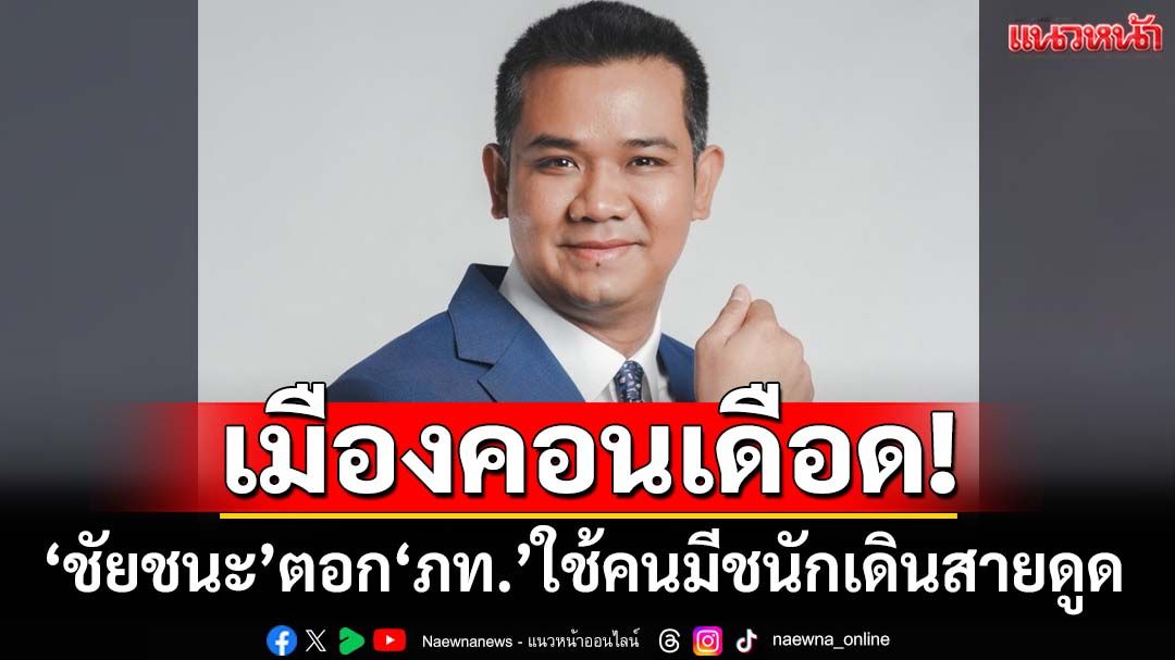 เมืองคอนเดือด!‘ชัยชนะ’ตอก‘ภูมิใจไทย’เอาคนชนักติดหลังดูดผู้สมัครสส.