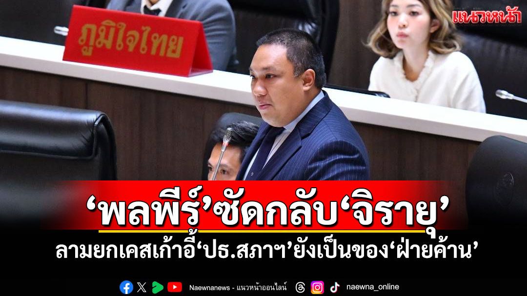 ​‘พลพีร์’ซัดกลับ‘จิรายุ’ ลามยกเคสเก้าอี้‘ปธ.สภาฯ’ย้อนเกล็ดยังเป็นของ‘ฝ่ายค้าน’