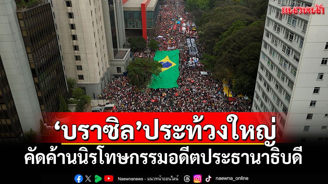 'บราซิล'ประท้วงใหญ่ คัดค้านนิรโทษกรรมอดีตประธานาธิบดี
