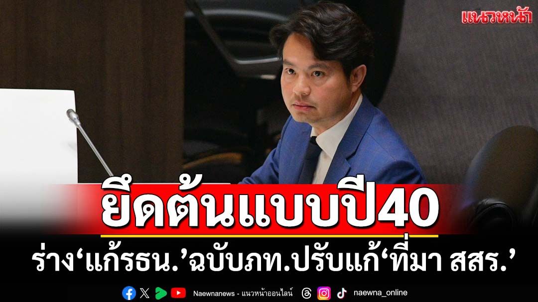 ‘ภราดร’เผยร่าง‘แก้รธน.’ฉบับภูมิใจไทย เสร็จแล้ว ปรับแก้‘ที่มา สสร.’ ยึดต้นแบบปี40