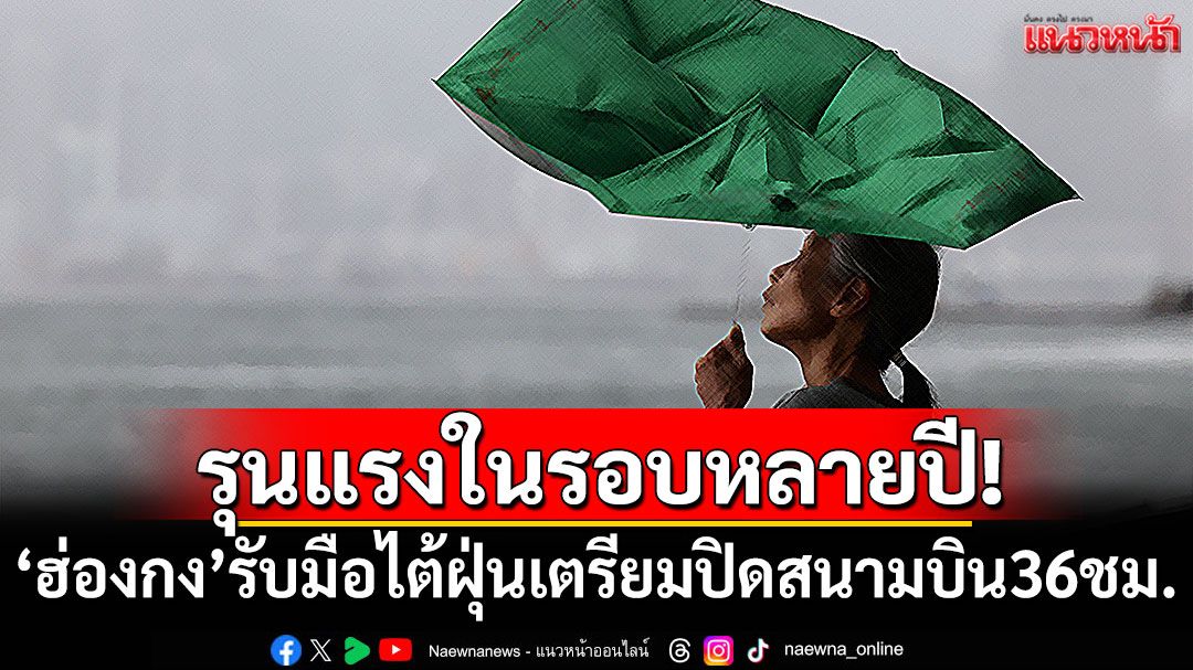 รุนแรงในรอบหลายปี! ‘ฮ่องกง’เตรียมปิดสนามบิน 36 ชม. รับมือไต้ฝุ่นรากาซา