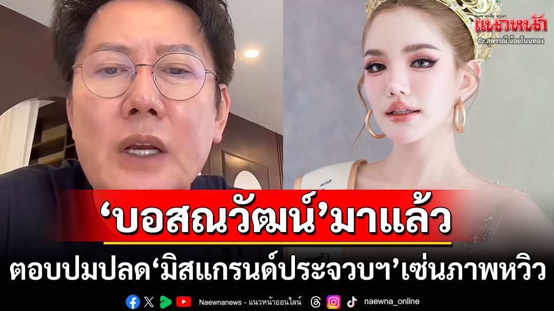 'บอสณวัฒน์'พูดแล้วปมปลด'มิสแกรนด์ประจวบฯ'เซ่นภาพหวิว อยากให้โอกาสไม่ถึงขั้นลงโทษ