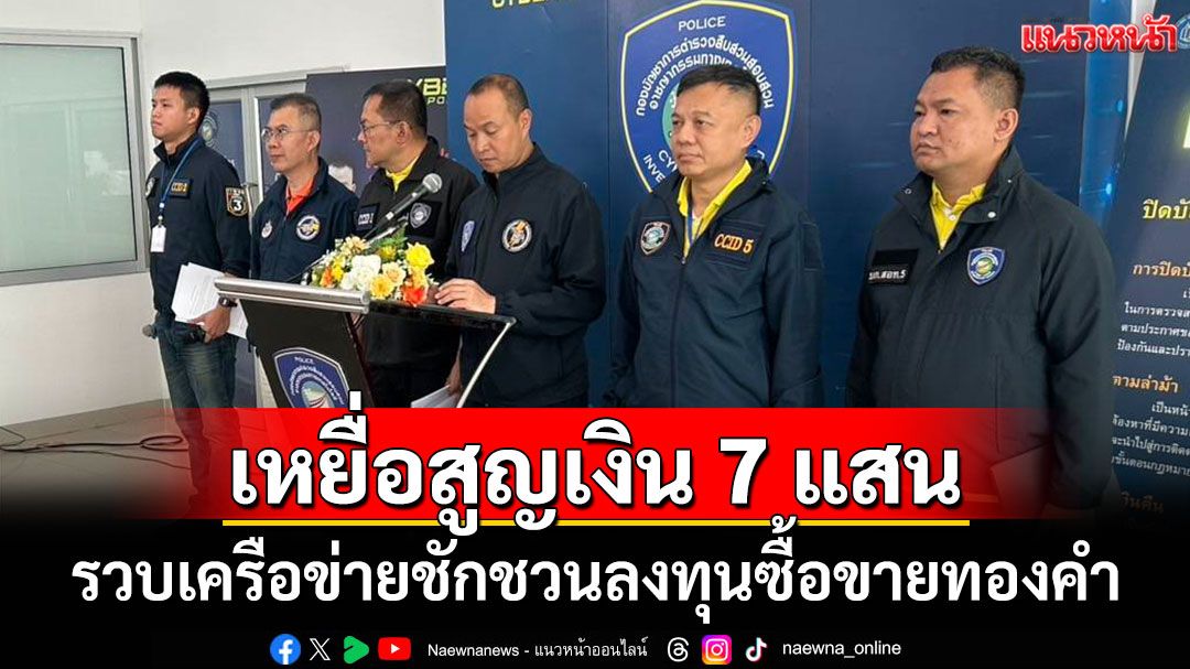 รวบเครือข่ายชักชวนลงทุนซื้อขายทองคำ เหยื่อสูญเงิน 7 แสนบาท