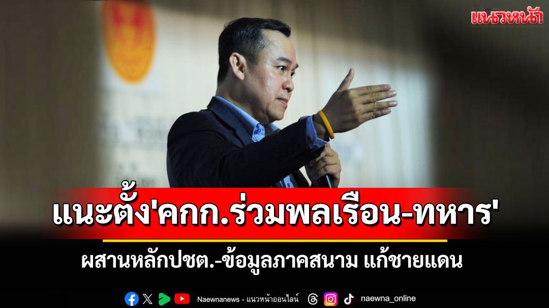 'นพดล'เสนอตั้ง'คกก.ร่วมพลเรือน-ทหาร' ผสานหลักประชาธิปไตย-ข้อมูลภาคสนาม แก้ชายแดน