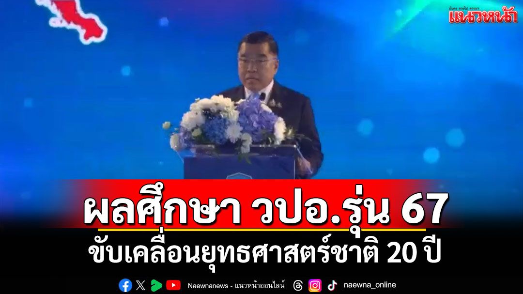 ‘บิ๊กเล็ก’เป็นปธ.นำแถลงผลศึกษา วปอ.รุ่น 67 ขับเคลื่อนยุทธศาสตร์ชาติ 20 ปี