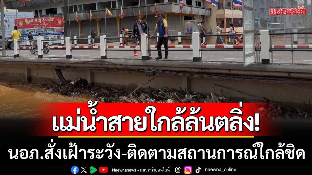 ยังไม่เข้าขั้นวิกฤต! แม่น้ำสายใกล้ล้นตลิ่ง นอภ.สั่งเฝ้าระวัง-ติดตามสถานการณ์ใกล้ชิด
