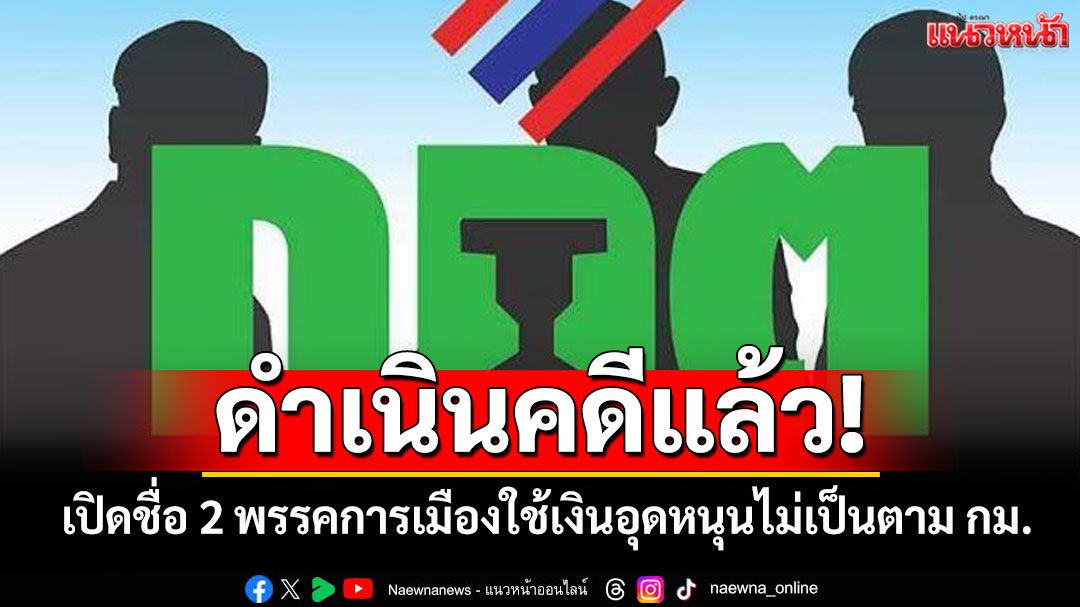 ดำเนินคดีแล้ว! กกต.เปิดชื่อ 2 พรรคการเมืองใช้เงินอุดหนุนไม่เป็นตามกฎหมาย