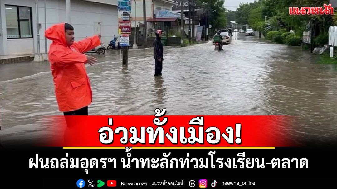 อ่วมทั้งเมือง! ฝนถล่มอุดรฯ น้ำทะลักท่วมโรงเรียน-ตลาด