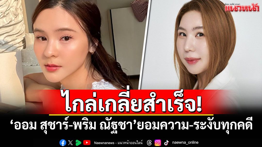 ไกล่เกลี่ยสำเร็จ! 'ออม สุชาร์-พริม ณัฐชา'ยอมความ-ระงับทุกคดี