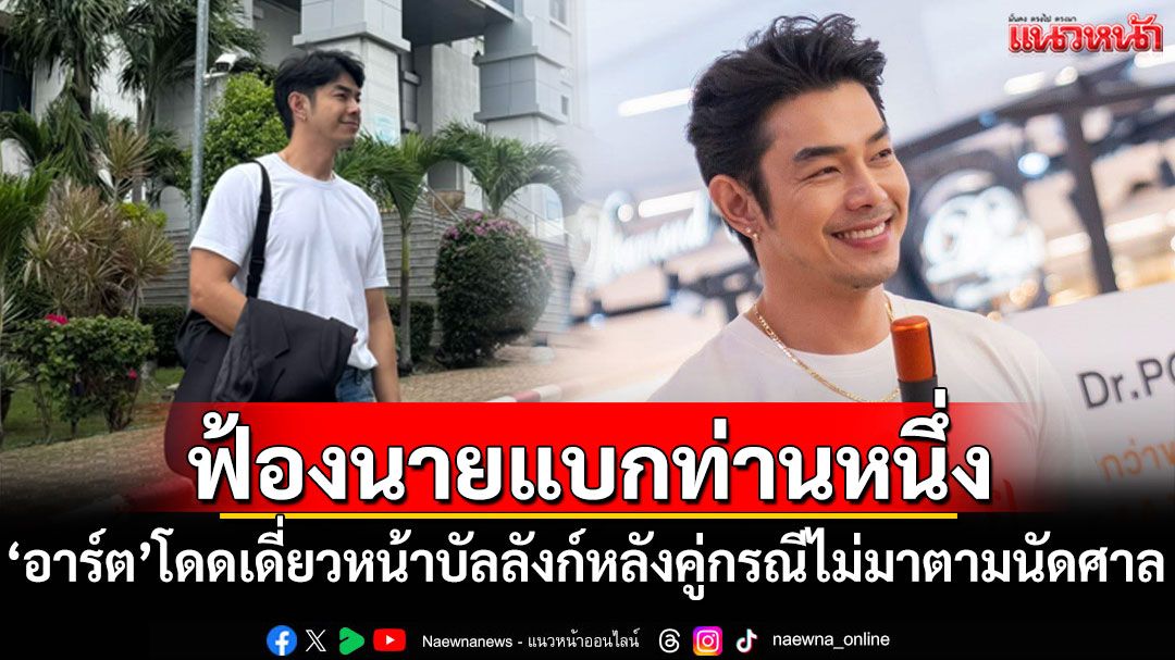 'อาร์ต พศุตม์'โดดเดี่ยวหน้าบัลลังก์อีกแล้ว หลังคู่กรณีไม่มาตามนัดศาล
