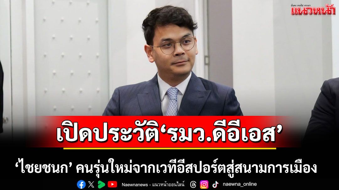 เปิดประวัติ 'ไชยชนก ชิดชอบ' รมว.ดีอีเอส คนรุ่นใหม่จากเวทีอีสปอร์ตสู่สนามการเมือง