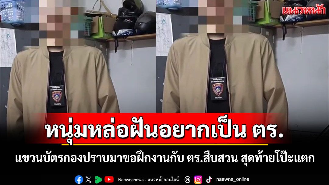 โป๊ะแตก! หนุ่มหล่อฝันอยากเป็นตำรวจ แขวนบัตรกองปราบมาขอฝึกงานกับ ตร.สืบสวน